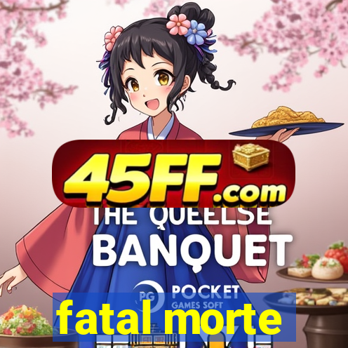 fatal morte
